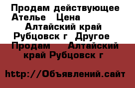 Продам действующее Ателье › Цена ­ 15 000 - Алтайский край, Рубцовск г. Другое » Продам   . Алтайский край,Рубцовск г.